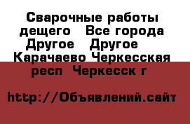 Сварочные работы дещего - Все города Другое » Другое   . Карачаево-Черкесская респ.,Черкесск г.
